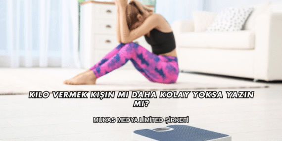 Kilo Vermek Kışın mı Daha Kolay Yoksa Yazın mı?