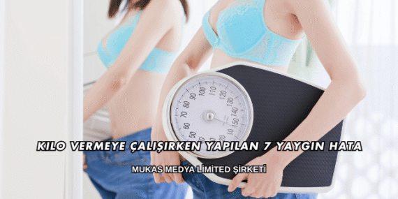 Kilo Vermeye Çalışırken Yapılan 7 Yaygın Hata