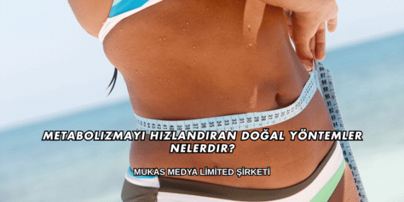 Metabolizmayı Hızlandıran Doğal Yöntemler Nelerdir?